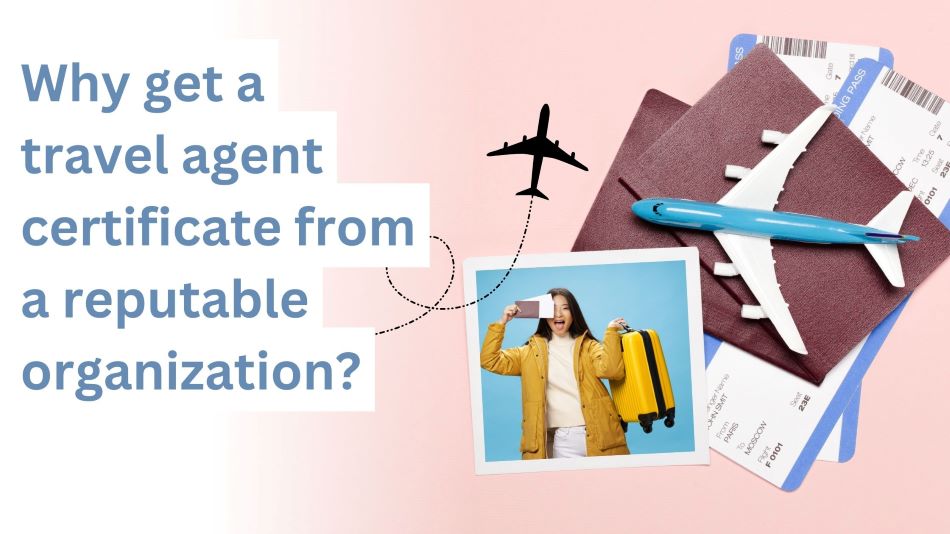 Why get a travel agent certificate from a reputable organization